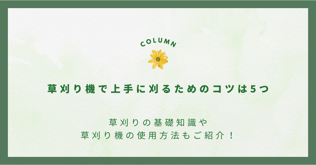 草刈り機で上手に刈るためのコツは5つ｜草刈りの基礎知識や草刈り機の使用方法もご紹介！